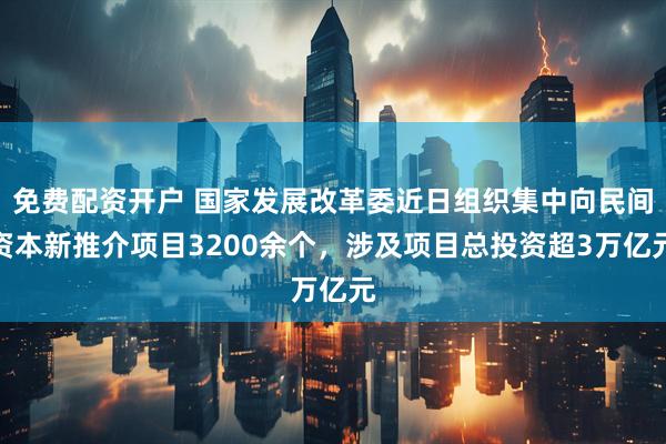 免费配资开户 国家发展改革委近日组织集中向民间资本新推介项目3200余个，涉及项目总投资超3万亿元