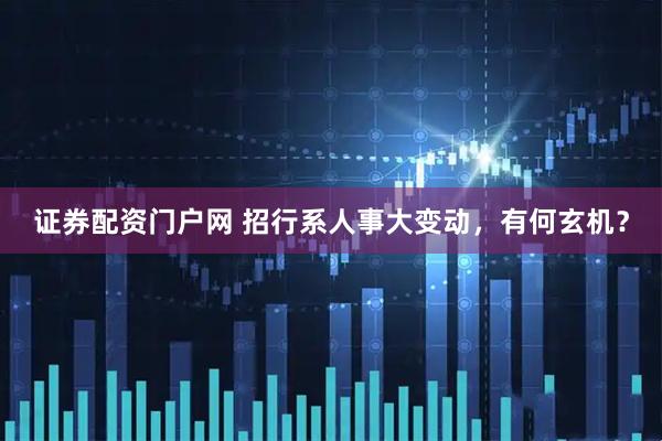 证券配资门户网 招行系人事大变动，有何玄机？