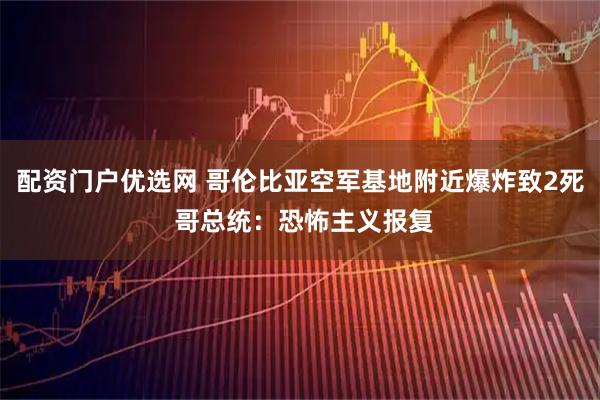 配资门户优选网 哥伦比亚空军基地附近爆炸致2死 哥总统：恐怖主义报复