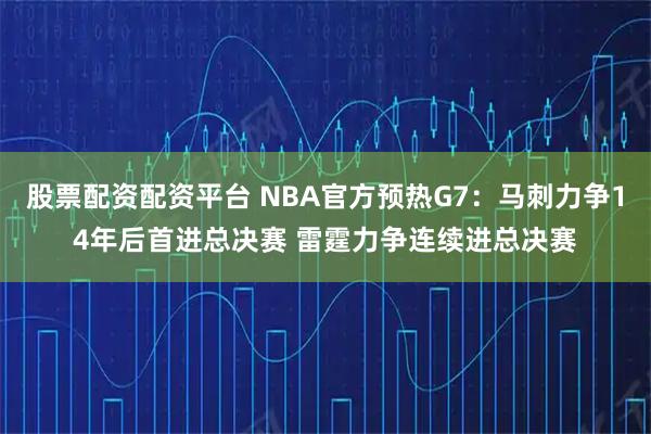 股票配资配资平台 NBA官方预热G7：马刺力争14年后首进总决赛 雷霆力争连续进总决赛