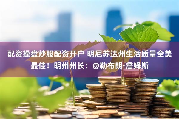 配资操盘炒股配资开户 明尼苏达州生活质量全美最佳！明州州长：@勒布朗·詹姆斯