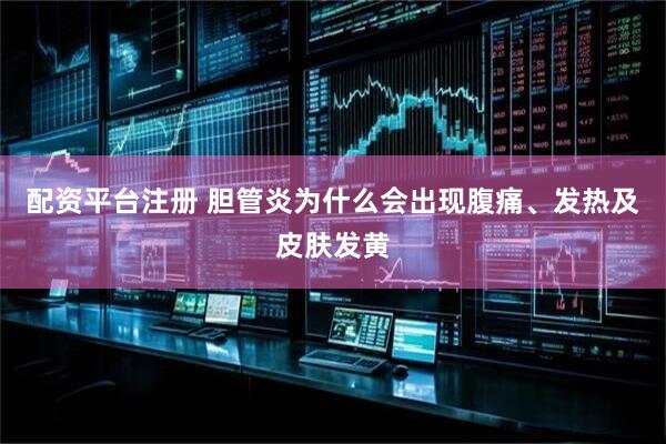 配资平台注册 胆管炎为什么会出现腹痛、发热及皮肤发黄